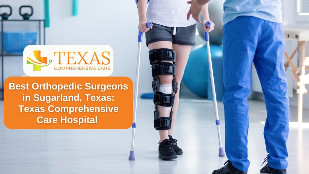 Best Orthopedic Surgeons in Sugarland, Texas Texas Comprehensive Care Hospital