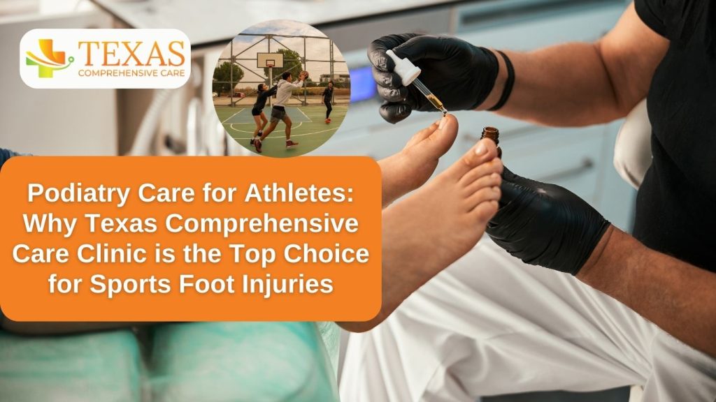 Podiatry Care for Athletes. Why Texas Comprehensive Care Clinic is the Top Choice for Sports Foot Injuries