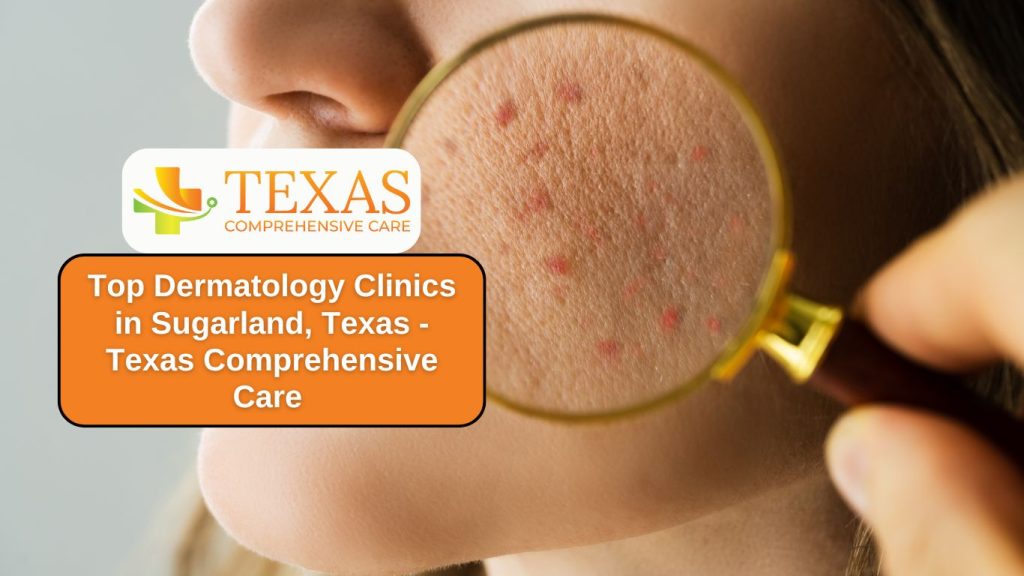 Top Dermatology Clinics in Sugarland, Texas - Texas Comprehensive Care