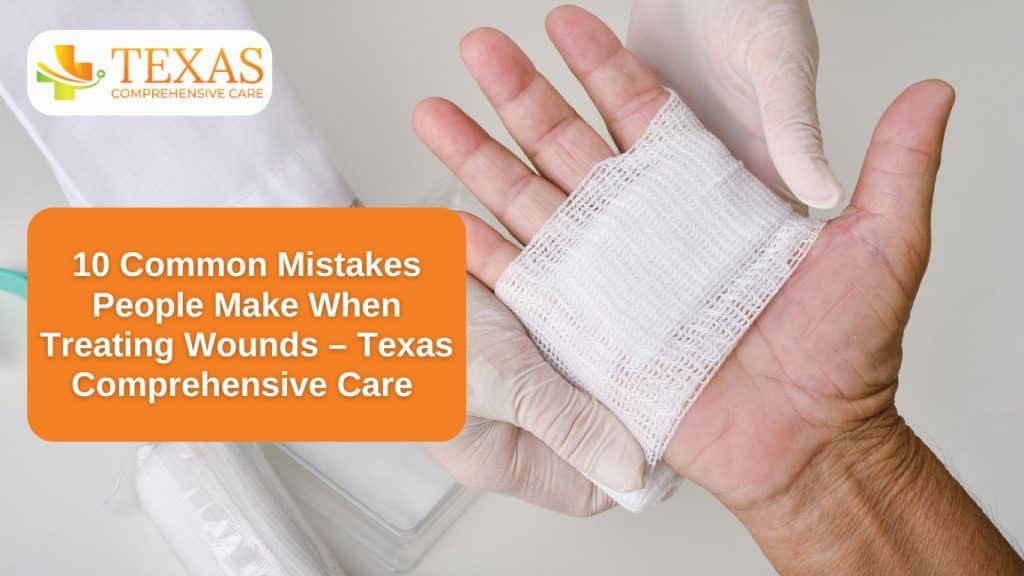 10 Common Mistakes People Make When Treating Wounds – Texas Comprehensive Care