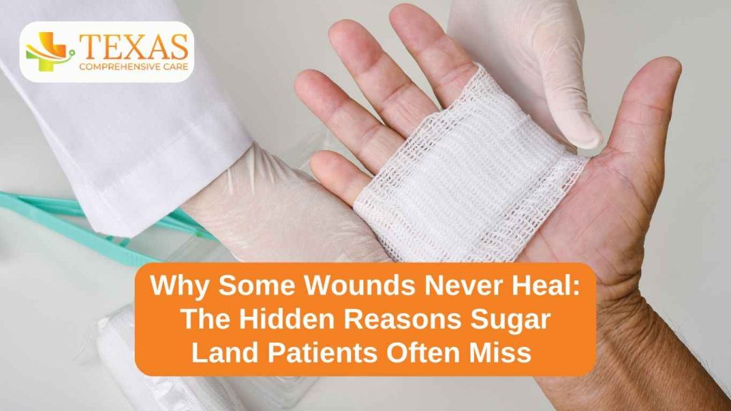 Why Some Wounds Never Heal -The Hidden Reasons Sugar Land Patients Often Miss