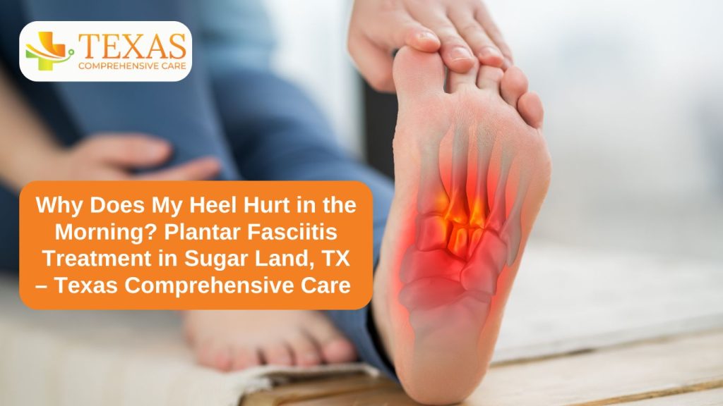 Why Does My Heel Hurt in the Morning? Plantar Fasciitis Treatment in Sugar Land, TX – Texas Comprehensive Care